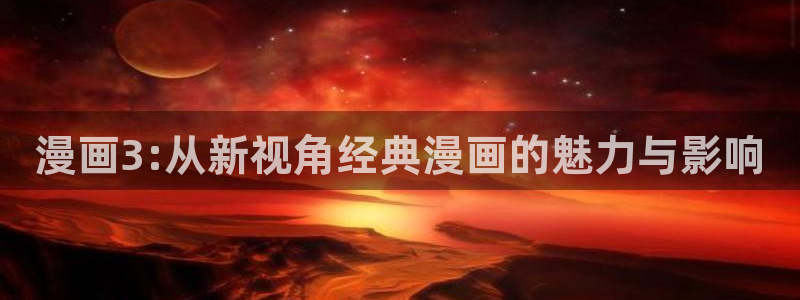 webmota包子漫画：漫画3:从新视角经典漫画的魅力与影响